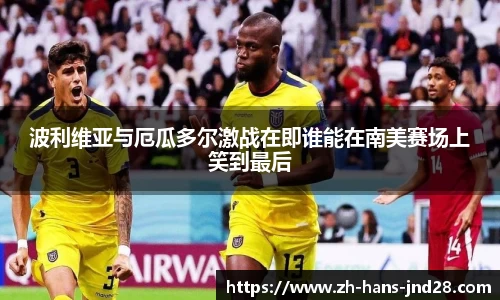 波利维亚与厄瓜多尔激战在即谁能在南美赛场上笑到最后