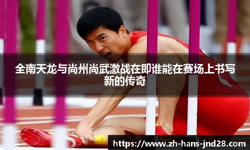 全南天龙与尚州尚武激战在即谁能在赛场上书写新的传奇